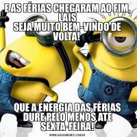 E AS FÉRIAS CHEGARAM AO FIM, LAIS
SEJA MUITO BEM-VINDO DE VOLTA! QUE A ENERGIA DAS FÉRIAS DURE PELO MENOS ATÉ SEXTA-FEIRA!