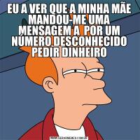 EU A VER QUE A MINHA MÃE MANDOU-ME UMA MENSAGEM A  POR UM NÚMERO DESCONHECIDO PEDIR DINHEIRO