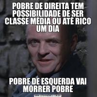 POBRE DE DIREITA TEM POSSIBILIDADE DE SER CLASSE MÉDIA OU ATÉ RICO UM DIAPOBRE DE ESQUERDA VAI MORRER POBRE
