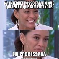 NA INTERNET POSSO FALAR O QUE QUISER E O QUE BEM ENTENDERFUI PROCESSADA