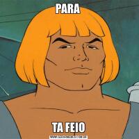 PARA TA FEIO
