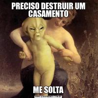 PRECISO DESTRUIR UM CASAMENTOME SOLTA