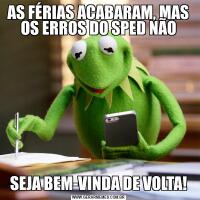 AS FÉRIAS ACABARAM, MAS OS ERROS DO SPED NÃOSEJA BEM-VINDA DE VOLTA!
