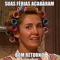 SUAS FÉRIAS ACABARAMBOM RETORNO