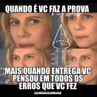 QUANDO É VC FAZ A PROVA MAIS QUANDO ENTREGA VC PENSOU EM TODOS OS ERROS QUE VC FEZ