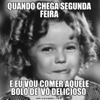 QUANDO CHEGA SEGUNDA FEIRAE EU VOU COMER AQUELE BOLO DE  VÓ DELICIOSO 