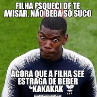 FILHA ESQUECI DE TE AVISAR. NÃO BEBA SÓ SUCOAGORA QUE A FILHA SEE ESTRAGA DE BEBER KAKAKAK
