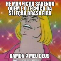 HE MAN FICOU SABENDO QUEM É O TÉCNICO DA SELEÇÃO BRASILEIRARAMON ? MEU DEUS 