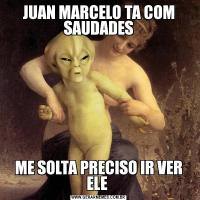 JUAN MARCELO TA COM SAUDADESME SOLTA PRECISO IR VER ELE 