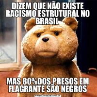 DIZEM QUE NÃO EXISTE RACISMO ESTRUTURAL NO BRASIL MAS 80%DOS PRESOS EM FLAGRANTE SÃO NEGROS