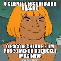 O CLIENTE DESCONFIANDO QUANDOO PACOTE CHEGA E É UM POUCO MENOR DO QUE ELE IMAGINAVA