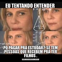 EU TENTANDO ENTENDER PQ PAGAR PRA ESTUDAR? SE TEM PESSOAS QUE RECEBEM PRA TER FILHOS .