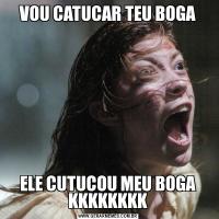 VOU CATUCAR TEU BOGAELE CUTUCOU MEU BOGA KKKKKKKK