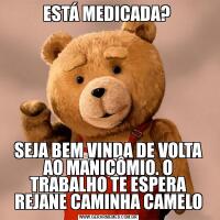 ESTÁ MEDICADA? SEJA BEM VINDA DE VOLTA AO MANICÔMIO. O TRABALHO TE ESPERA REJANE CAMINHA CAMELO