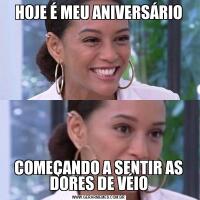 HOJE É MEU ANIVERSÁRIOCOMEÇANDO A SENTIR AS DORES DE VÉIO
