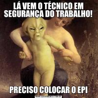 LÁ VEM O TÉCNICO EM SEGURANÇA DO TRABALHO!PRECISO COLOCAR O EPI