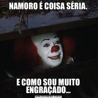 NAMORO É COISA SÉRIA.E COMO SOU MUITO ENGRAÇADO...