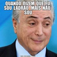 QUANDO  DIZEM  QUE  EU  SOU  LADRÃO   MAIS  NÃO   SOU