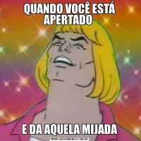 QUANDO VOCÊ ESTÁ APERTADO E DA AQUELA MIJADA