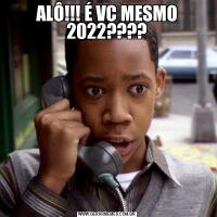 ALÔ!!! É VC MESMO 2022????