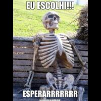 EU ESCOLHI!!!ESPERARRRRRRR