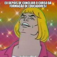 EU DEPOIS DE CONCLUIR O CURSO DA FORMAÇÃO DE EDUCADORES!