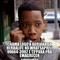 CHAMA LOGO A ADRIANA DA HERBALIFE NO WHATSAPP 51 99664-3992 E TE PUXA PRA EMAGRECER