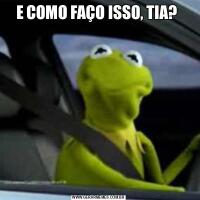 E COMO FAÇO ISSO, TIA? 