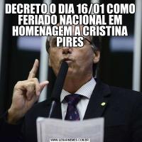 DECRETO O DIA 16/01 COMO FERIADO NACIONAL EM HOMENAGEM A CRISTINA PIRES