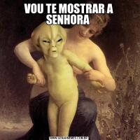 VOU TE MOSTRAR A SENHORA 