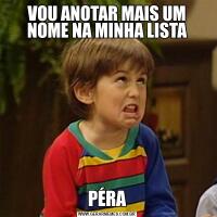 VOU ANOTAR MAIS UM NOME NA MINHA LISTAPÉRA