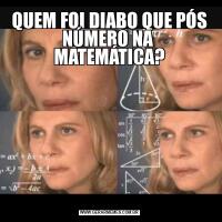 QUEM FOI DIABO QUE PÓS NÚMERO NA  MATEMÁTICA?