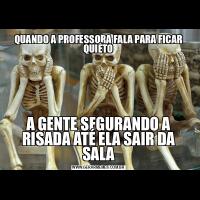 QUANDO A PROFESSORA FALA PARA FICAR QUIÉTOA GENTE SEGURANDO A RISADA ATÉ ELA SAIR DA SALA