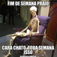 FIM DE SEMANA PRAIOCARA CHATO, TODA SEMANA ISSO
