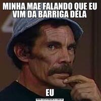 MINHA MAE FALANDO QUE EU VIM DA BARRIGA DELAEU