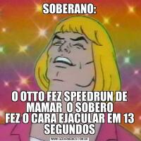 SOBERANO:O OTTO FEZ SPEEDRUN DE MAMAR  O SOBERO
FEZ O CARA EJACULAR EM 13 SEGUNDOS