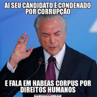 AI SEU CANDIDATO É CONDENADO POR CORRUPÇÃOE FALA EM HABEAS CORPUS POR DIREITOS HUMANOS