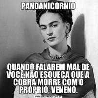 PANDANICORNIOQUANDO FALAREM MAL DE VOCÊ,NÃO ESQUEÇA QUE A COBRA MORRE COM O PRÓPRIO, VENENO.