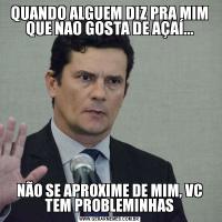 QUANDO ALGUEM DIZ PRA MIM QUE NAO GOSTA DE AÇAÍ...NÃO SE APROXIME DE MIM, VC TEM PROBLEMINHAS