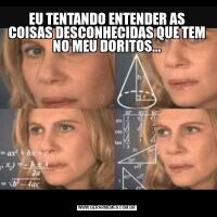 EU TENTANDO ENTENDER AS COISAS DESCONHECIDAS QUE TEM NO MEU DORITOS...