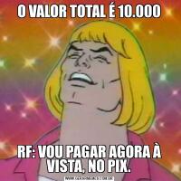 O VALOR TOTAL É 10.000RF: VOU PAGAR AGORA À VISTA, NO PIX.