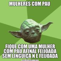 MULHERES COM PAU FIQUE COM UMA MULHER COM PAU AFINAL FEIJOADA SEM LINGUIÇA N E FEIJOADA