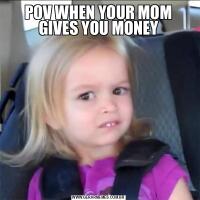 POV WHEN YOUR MOM GIVES YOU MONEY