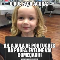 O QUE FAÇO AGORA?AH, A AULA DE PORTUGUÊS DA PROFA. EVELINE VAI COMEÇAR!!!