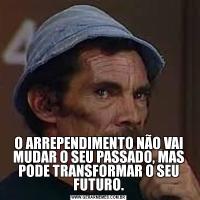 O ARREPENDIMENTO NÃO VAI MUDAR O SEU PASSADO, MAS PODE TRANSFORMAR O SEU FUTURO.