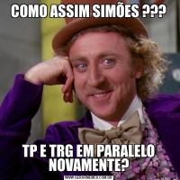 COMO ASSIM SIMÕES ???TP E TRG EM PARALELO NOVAMENTE?