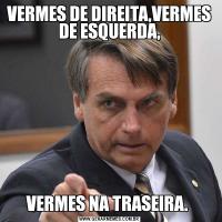 VERMES DE DIREITA,VERMES DE ESQUERDA,VERMES NA TRASEIRA. 