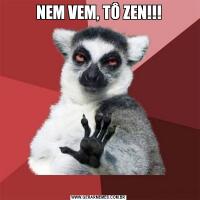 NEM VEM, TÔ ZEN!!!