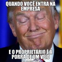 QUANDO VOCÊ ENTRA NA EMPRESAE O PROPRIETÁRIO É A PORRA DE UM VÉIO