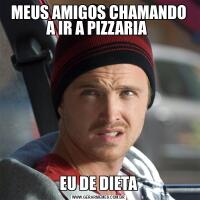 MEUS AMIGOS CHAMANDO A IR A PIZZARIA EU DE DIETA